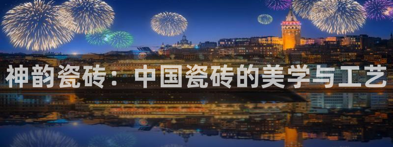 华润娱乐行政实习简历：神韵瓷砖：中国瓷砖的美学与工艺